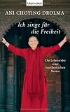 Ich singe f&uuml;r die Freiheit: Die Lebensreise einer buddhistischen Nonne - Ani Choying Drolma