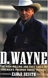 D. Wayne : The High-Rolling and Fast Times of America's Premier Horse Trainer
