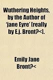 Wuthering Heights, by the Author of jane Eyre [really by E.j. BrontÃ«].