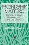 Friendship Matters: Communication, Dialectics, and the Life Course (Communication & Social Order)