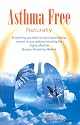 Asthma Free Naturally: Including the highly effective Buteyko Breathing Method