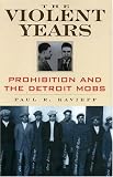 The Violent Years: Prohibition and the Detroit Mobs (Gangsters and Rum Runners)