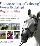 Photographing and Videoing Horses Explained: Digital and Film - The Horse Owner's Manual for Improved Portraits, Schooling Tools, Sales and Promotions