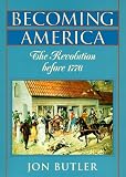 Becoming America: The Revolution before 1776
