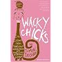 Wacky Chicks: Life Lessons from Fearlessly Inappropriate and Fabulously Eccentric Women