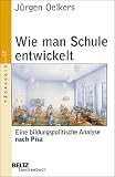 Wie man Schule entwickelt - Eine bildungspolitische Analyse nach Pisa. - J&uuml;rgen Oelkers
