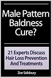 Male Pattern Baldness Cure? 21 Experts Discuss Hair Loss Prevention And Treatments