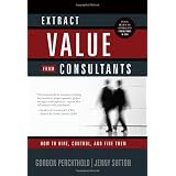 Extract Value from Consultants: How to Hire, Control, and Fire Them