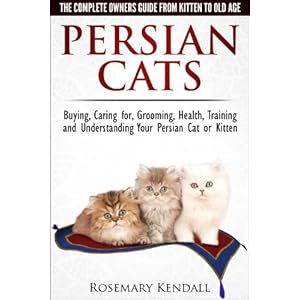 Persian Cats - The Complete Owners Guide from Kitten to Old Age. Buying, Caring for, Grooming, Health, Training and Understanding Your Persian Cat