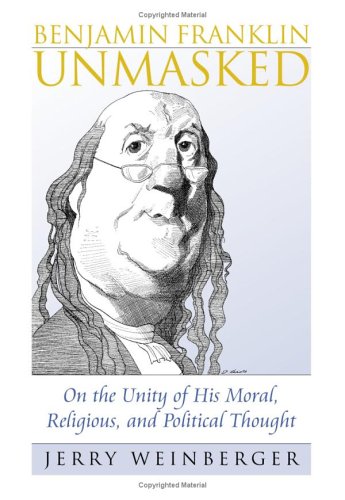 Benjamin Franklin Unmasked: On the Unity of His Moral, Religious, and Political Thought (American Political Thought)
