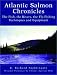 Book Atlantic Salmon Chronicles: The Fish, the Rivers, the Fly-Fishing Techniques and Equipment