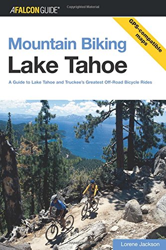 Mountain Biking Lake Tahoe: A Guide To Lake Tahoe And Truckee's Greatest Off-Road Bicycle Rides (Regional Mountain Biking Series)