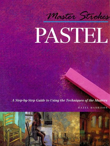 Master Strokes: Pastel: A Step-By-Step Guide to Using the Techniques of the Masters