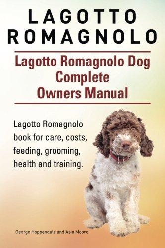 Lagotto Romagnolo . Lagotto Romagnolo Dog Complete Owners Manual. Lagotto Romagnolo book for care, costs, feeding, grooming, health and training., by George Hoppendale, Asia Moore
