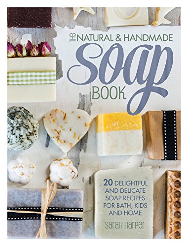 the natural and handmade soap book 20 delightful and delicate soap recipes for bath kids and home