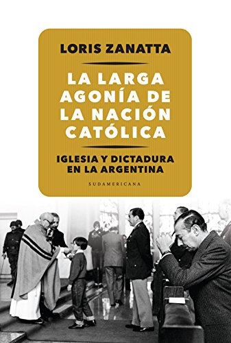 La larga agonía de la Nación católica: Iglesia y Dictadura en la Argentina (Spanish Edition)