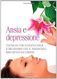 Ansia e depressione. Tecniche per sconfiggerle e rilassarsi con il massaggio, riducendo lo stress