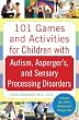 101 Games and Activities for Children With Autism, Asperger&rsquo;s and Sensory Processing Disorders
