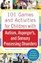 101 Games and Activities for Children With Autism, Asperger’s and Sensory Processing Disorders
