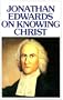 Jonathan Edwards on Knowing Christ
