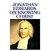 Jonathan Edwards on Knowing Christ