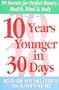 10 Years Younger in 30 Days: 99 Secrets for Perfect Beauty, Health, Mind & Body