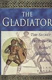 The gladiator : the secret history of Rome's warrior slaves