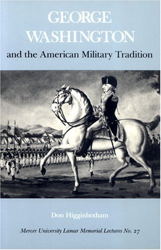 George Washington and the American Military Tradition (Mercer University Lamar Memorial Lectures) [Paperback] [2004] (Author) Don Higginbotham