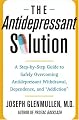 The Antidepressant Solution: A Step-by-Step Guide to Safely Overcoming Antidepressant Withdrawal, Dependence, and "Addiction"