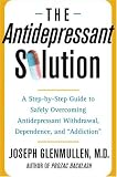 The Antidepressant Solution: A Step-by-Step Guide to Safely Overcoming Antidepressant Withdrawal, Dependence, and "Addiction"