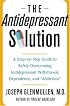 The Antidepressant Solution : A Step-by-Step Guide to Safely Overcoming Antidepressant Withdrawal, Dependence, and 