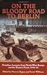 ON THE BLOODY ROAD TO BERLIN: Frontline Accounts from North-West Europe and the Eastern Front 1944-45