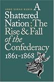 A Shattered Nation: The Rise and Fall of the Confederacy, 1861-1868 (Civil War America)