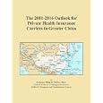 The 2011-2016 Outlook for Private Health Insurance Carriers in Greater China'