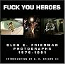 Fuck You Heroes : Glen E. Friedman Photographs, 1976-1991 Fuck You Heroes : Glen E. Friedman Photographs, 1976-1991