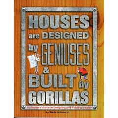 Houses are Designed by Geniuses and Built by Gorillas: An Insider's Guide to Designing and Building a Home