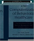 The Computerization of Behavioral Healthcare: How to Enhance Clinical Practice, Management and Communications (Jossey-Bass Managed Behavioral Healthcare Library.)