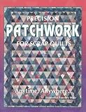 Precision Patchwork for Scrap Quilts: Anytime, Anywhere