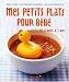 Mes petits plats pour bébé : De 4 mois à 3 ans