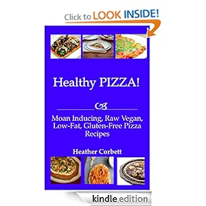 Healthy PIZZA! Moan Inducing, Raw Vegan, Low-Fat, Gluten-Free PIZZA Recipes (Moan Inducing Raw Vegan Recipes) Heather Corbett