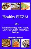 Healthy PIZZA! Moan Inducing, Raw Vegan, Low-Fat, Gluten-Free PIZZA Recipes (Moan Inducing Raw Vegan Recipes)