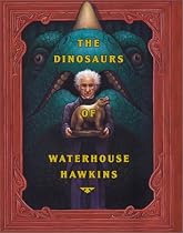 The Dinosaurs of Waterhouse Hawkins: An Illuminating History of Mr. Waterhouse Hawkins, Artist and Lecturer