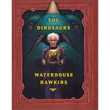 The Dinosaurs of Waterhouse Hawkins: An Illuminating History of Mr. Waterhouse Hawkins, Artist and Lecturer