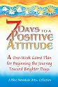 7 Days To A Positive Attitude: A one-week game plan for beginning the journey toward brighter days