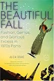 The Beautiful Fall: Lagerfeld, Saint Laurent, and Glorious Excess in 1970s Paris