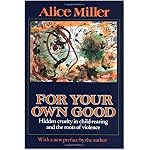 For Your Own Good: Hidden Cruelty in Child-Rearing and the Roots of Violence book cover