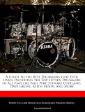 A Guide to the Best Drummers That Ever Lived: Including the Top Fifteen Drummers of All Time Like Neil Pert, Stewart Copeland, Dave Grohl, Keith Moo