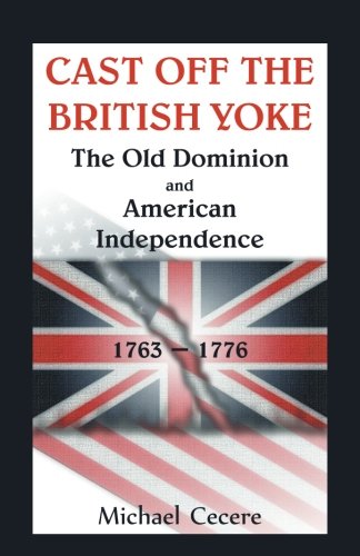 Cast Off the British Yoke: The Old Dominion and American Independence, 1763-1776