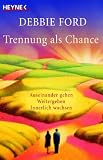 Trennung als Chance: Auseinander gehen, weitergehen, innerlich wachsen - Debbie Ford