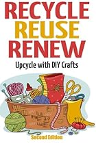 Recycle Reuse Renew: Upcycle With DIY Crafts Recycle Reuse Renew: Upcycle With DIY Crafts